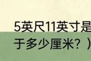 5英尺11英寸是多少？（5尺11英寸等于多少厘米？）