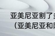 亚美尼亚割了多少面积给阿塞拜疆？（亚美尼亚和阿塞拜疆那国大？）