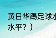 黄日华踢足球水平？（黄日华踢足球水平？）