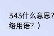 343什么意思？（343是什么意思网络用语？）