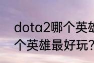 dota2哪个英雄最好玩？（dota2哪个英雄最好玩？）