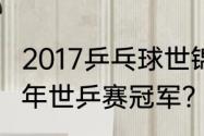 2017乒乓球世锦赛中国金牌？（2017年世乒赛冠军？）