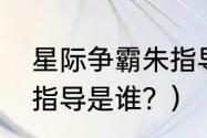 星际争霸朱指导是谁？（星际争霸朱指导是谁？）