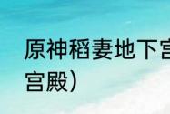 原神稻妻地下宫殿怎么解锁？（地下宫殿）