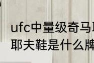 ufc中量级奇马耶夫排多少名？（奇马耶夫鞋是什么牌子的？）