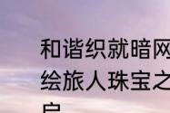 和谐织就暗网尽情享受盛宴时空中的绘旅人珠宝之心活动7月13日华丽开启