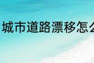 城市道路漂移怎么处罚？（城市漂移）