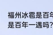 福州冰雹是百年一遇吗？（福州冰雹是百年一遇吗？）