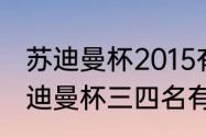 苏迪曼杯2015有哪些国家参赛？（苏迪曼杯三四名有比赛吗？）