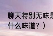 聊天特别无味是什么意思？（无味是什么味道？）