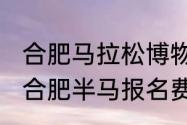 合肥马拉松博物馆讲的谁？（2021年合肥半马报名费多少？）