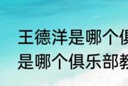 王德洋是哪个俱乐部教练？（王德洋是哪个俱乐部教练？）