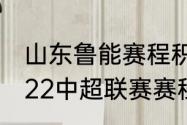 山东鲁能赛程积分榜？（山东鲁能2022中超联赛赛程？）