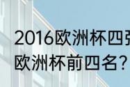 2016欧洲杯四强为哪四支队？（2021欧洲杯前四名？）