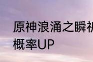 原神浪涌之瞬祈愿浪沫的旋舞优菈冰概率UP