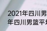 2021年四川男篮平均年龄？（2021年四川男篮平均年龄？）