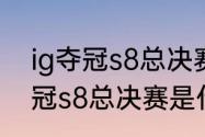 ig夺冠s8总决赛是什么时候？（ig夺冠s8总决赛是什么时候？）