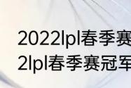 2022lpl春季赛冠军积分多少？（2022lpl春季赛冠军积分多少？）