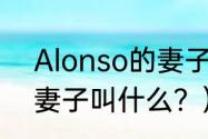 Alonso的妻子叫什么？（Alonso的妻子叫什么？）