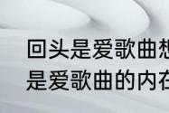 回头是爱歌曲想要表达什么？（回头是爱歌曲的内在含义？）