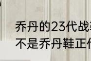 乔丹的23代战靴多少钱？（AJ23是不是乔丹鞋正代系列的终结啊？）