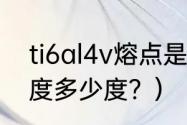 ti6al4v熔点是多少？（钛合金ct4硬度多少度？）