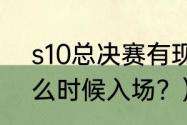 s10总决赛有现场票吗？（lpl观赛什么时候入场？）