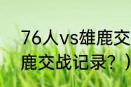 76人vs雄鹿交战记录？（76人vs雄鹿交战记录？）