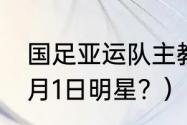 国足亚运队主教练是谁？（1974年11月1日明星？）