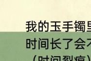 我的玉手镯里发现里面有一条裂痕，时间长了会不会越裂越严重。谢谢？（时间裂痕）