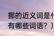 挪的近义词是什么一个字？（挪组词有哪些词语？）