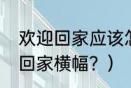 欢迎回家应该怎么回复？（热烈欢迎回家横幅？）