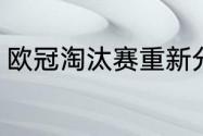 欧冠淘汰赛重新分组吗？（欧冠分组）