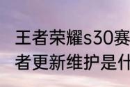 王者荣耀s30赛季更新多少个g？（王者更新维护是什么意思？）