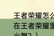 王者荣耀怎么可以获得不知火舞？（在王者荣耀里面要怎么才能获得不知火舞？）