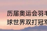 历届奥运会羽毛球男单冠军？（羽毛球世界双打冠军？）