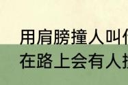 用肩膀撞人叫什么武功？（为什么走在路上会有人撞我肩膀？）