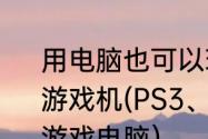 用电脑也可以玩游戏，为什么还要买游戏机(PS3、Wii、Xbox360)呢？（游戏电脑）