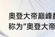 奥登大帝巅峰数据？（奥登为什么被称为“奥登大帝”？）