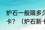 炉石一般隔多久出一个冒险，或者新卡？（炉石新卡）