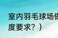 室内羽毛球场做法？（羽毛球场馆高度要求？）