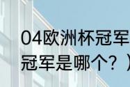 04欧洲杯冠军是谁？（2004欧洲杯冠军是哪个？）