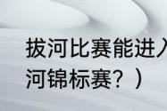 拔河比赛能进入奥运会吗？（世界拔河锦标赛？）