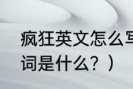 疯狂英文怎么写？（疯狂，的英语单词是什么？）