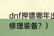 dnf押镖哪年出的？（DNF如何免费修理装备？）