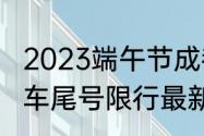 2023端午节成都限行吗？（成都机动车尾号限行最新规定2023年？）