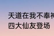 天道在我不奉神明梦幻新诛仙天道府四大仙友登场