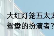 大红灯笼五太太扮演者？（87红楼梦鸳鸯的扮演者？）