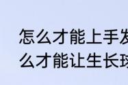 怎么才能上手发出过网急坠球？（怎么才能让生长球长地更快？）