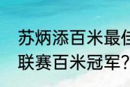 苏炳添百米最佳成绩？（苏炳添钻石联赛百米冠军？）